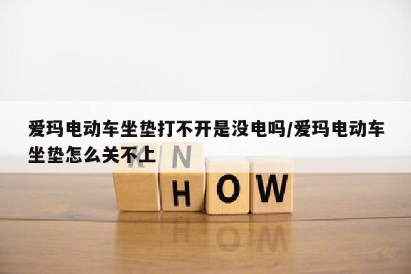 爱玛电动车坐垫打不开是没电吗/爱玛电动车坐垫怎么关不上
