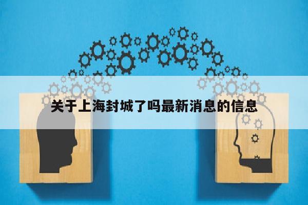 关于上海封城了吗最新消息的信息