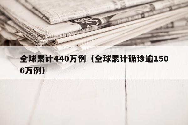 全球累计440万例（全球累计确诊逾1506万例）