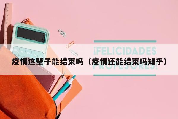 疫情这辈子能结束吗（疫情还能结束吗知乎）