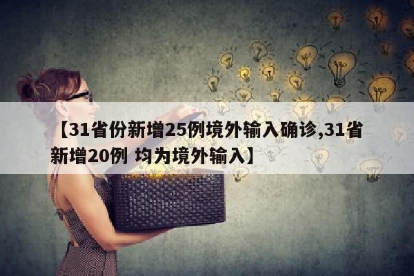 【31省份新增25例境外输入确诊,31省新增20例 均为境外输入】