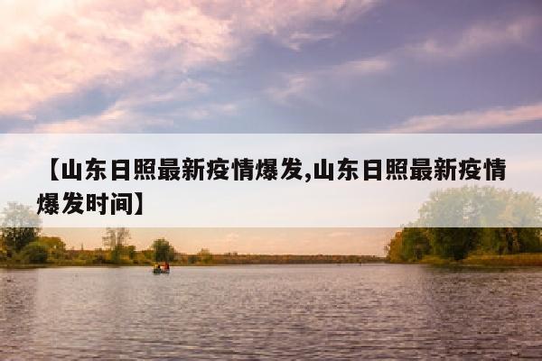 【山东日照最新疫情爆发,山东日照最新疫情爆发时间】