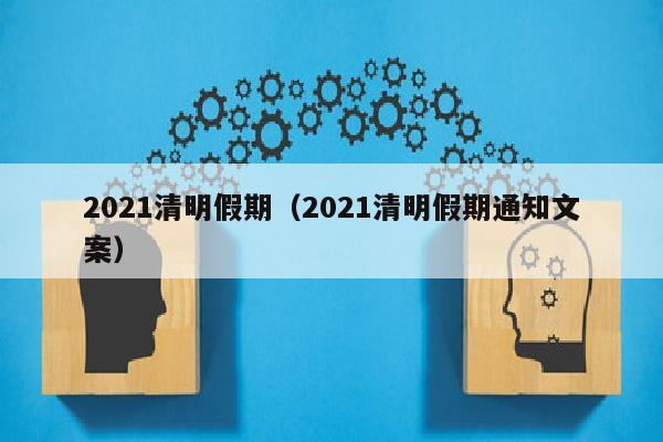 2021清明假期（2021清明假期通知文案）