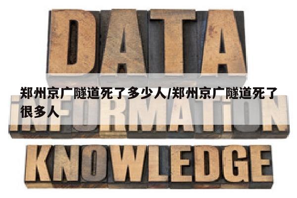 郑州京广隧道死了多少人/郑州京广隧道死了很多人