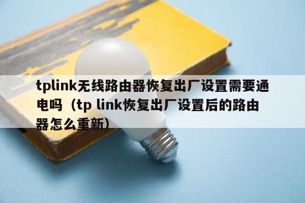tplink无线路由器恢复出厂设置需要通电吗（tp link恢复出厂设置后的路由器怎么重新）