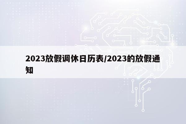 2023放假调休日历表/2023的放假通知