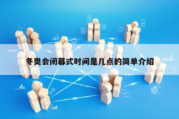 冬奥会闭幕式时间是几点的简单介绍