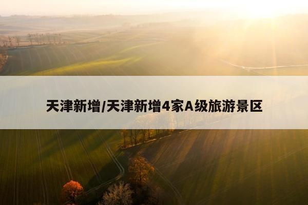 天津新增/天津新增4家A级旅游景区