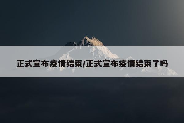正式宣布疫情结束/正式宣布疫情结束了吗
