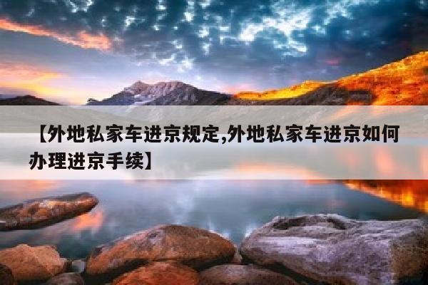 【外地私家车进京规定,外地私家车进京如何办理进京手续】