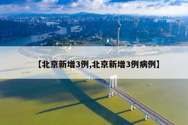 【北京新增3例,北京新增3例病例】