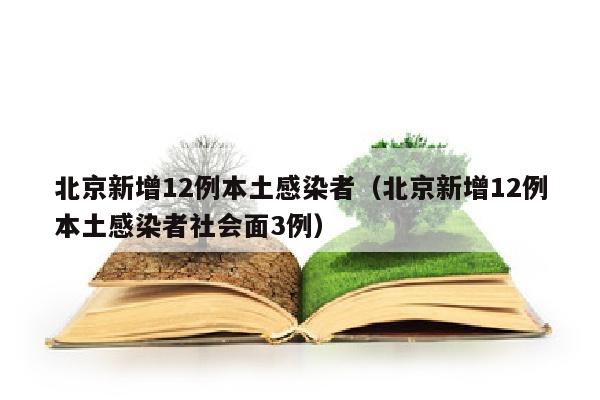 北京新增12例本土感染者（北京新增12例本土感染者社会面3例）