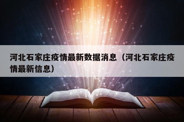 河北石家庄疫情最新数据消息（河北石家庄疫情最新信息）