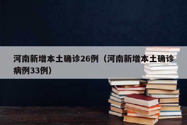 河南新增本土确诊26例（河南新增本土确诊病例33例）
