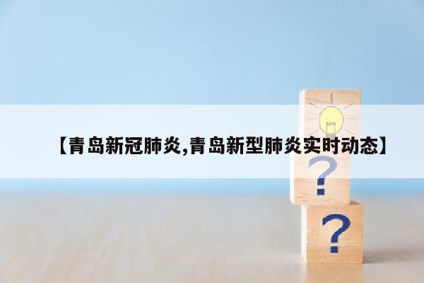 【青岛新冠肺炎,青岛新型肺炎实时动态】