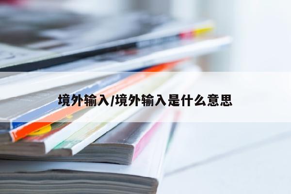 境外输入/境外输入是什么意思