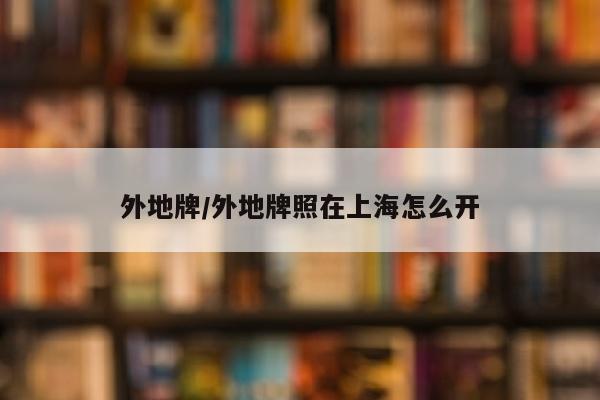 外地牌/外地牌照在上海怎么开