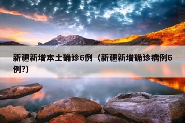 新疆新增本土确诊6例（新疆新增确诊病例6例?）