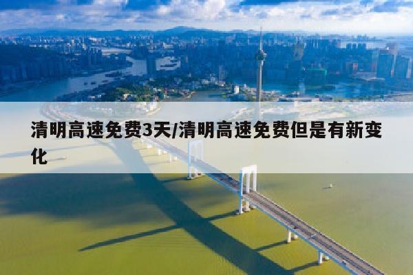 清明高速免费3天/清明高速免费但是有新变化
