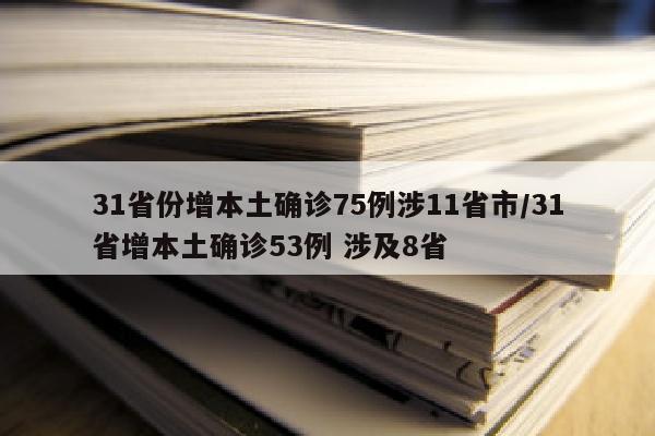 31省份增本土确诊75例涉11省市/31省增本土确诊53例 涉及8省