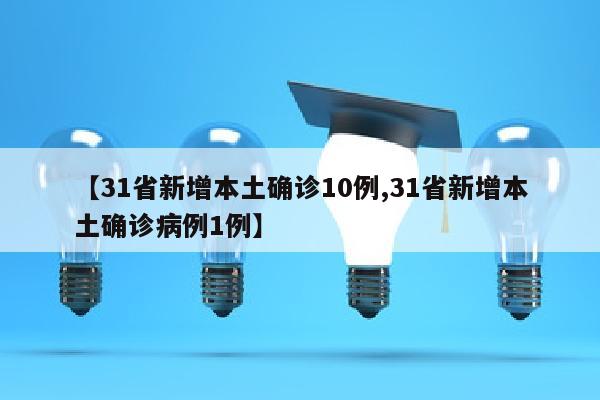 【31省新增本土确诊10例,31省新增本土确诊病例1例】