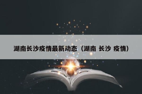 湖南长沙疫情最新动态（湖南 长沙 疫情）