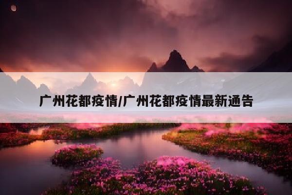 广州花都疫情/广州花都疫情最新通告