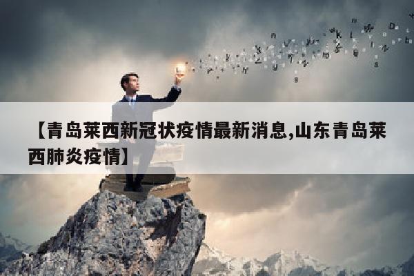 【青岛莱西新冠状疫情最新消息,山东青岛莱西肺炎疫情】