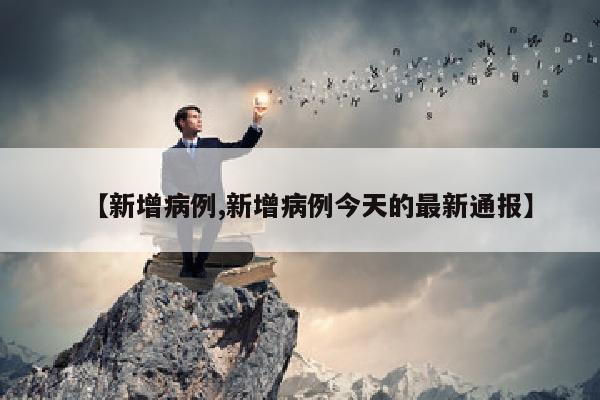 【新增病例,新增病例今天的最新通报】