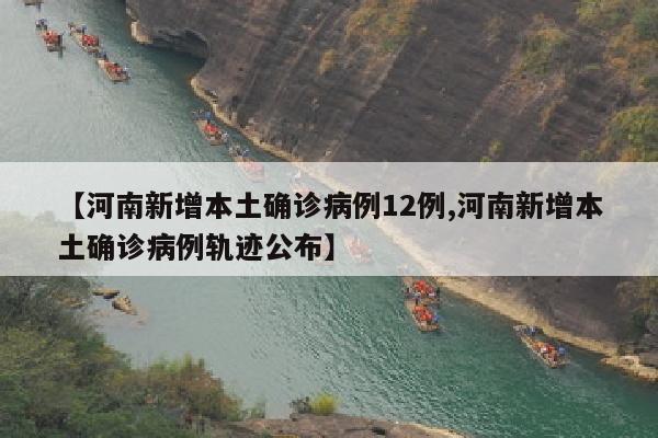 【河南新增本土确诊病例12例,河南新增本土确诊病例轨迹公布】