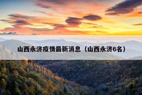 山西永济疫情最新消息（山西永济6名）