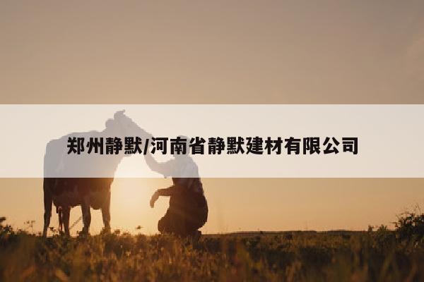 郑州静默/河南省静默建材有限公司