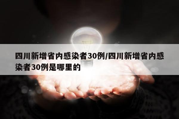 四川新增省内感染者30例/四川新增省内感染者30例是哪里的