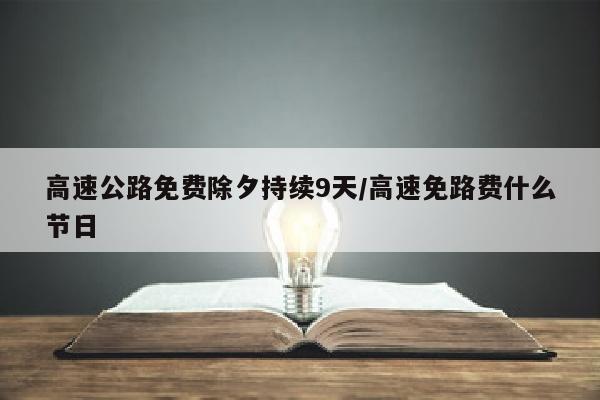 高速公路免费除夕持续9天/高速免路费什么节日