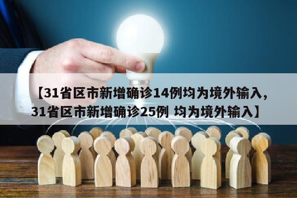 【31省区市新增确诊14例均为境外输入,31省区市新增确诊25例 均为境外输入】