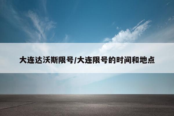 大连达沃斯限号/大连限号的时间和地点