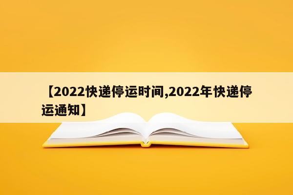 【2022快递停运时间,2022年快递停运通知】
