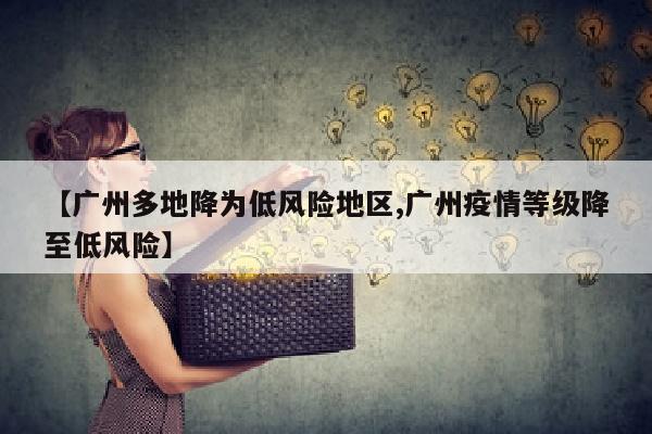 【广州多地降为低风险地区,广州疫情等级降至低风险】