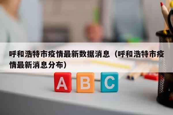 呼和浩特市疫情最新数据消息（呼和浩特市疫情最新消息分布）