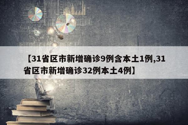【31省区市新增确诊9例含本土1例,31省区市新增确诊32例本土4例】