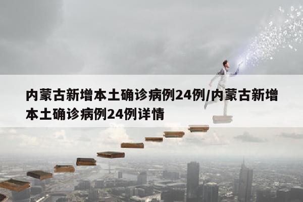 内蒙古新增本土确诊病例24例/内蒙古新增本土确诊病例24例详情