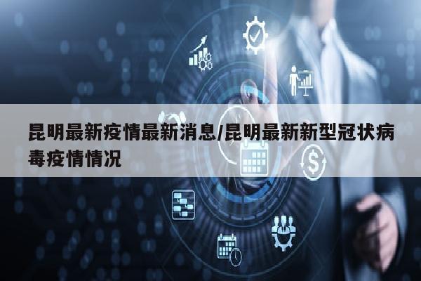 昆明最新疫情最新消息/昆明最新新型冠状病毒疫情情况