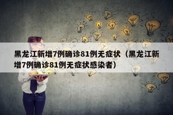 黑龙江新增7例确诊81例无症状（黑龙江新增7例确诊81例无症状感染者）