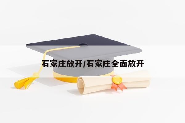 石家庄放开/石家庄全面放开