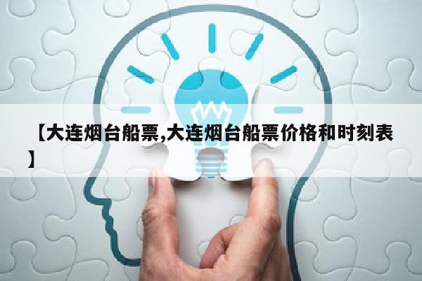 【大连烟台船票,大连烟台船票价格和时刻表】