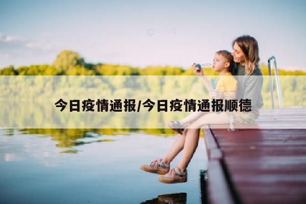 今日疫情通报/今日疫情通报顺德