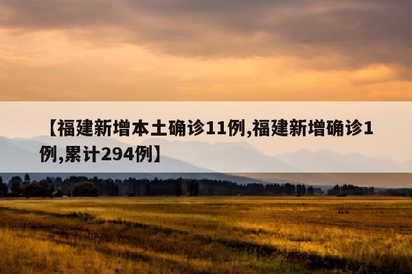 【福建新增本土确诊11例,福建新增确诊1例,累计294例】