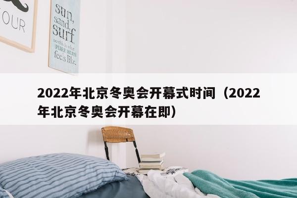 2022年北京冬奥会开幕式时间（2022年北京冬奥会开幕在即）