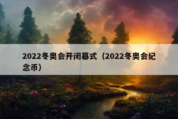 2022冬奥会开闭幕式（2022冬奥会纪念币）