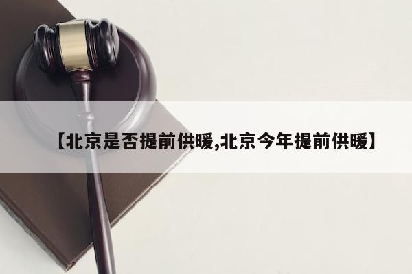 【北京是否提前供暖,北京今年提前供暖】